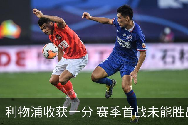 利物浦收获一分 赛季首战未能胜出惹遗憾