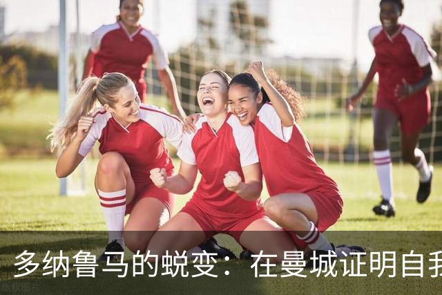 多纳鲁马的蜕变：在曼城证明自我的机会