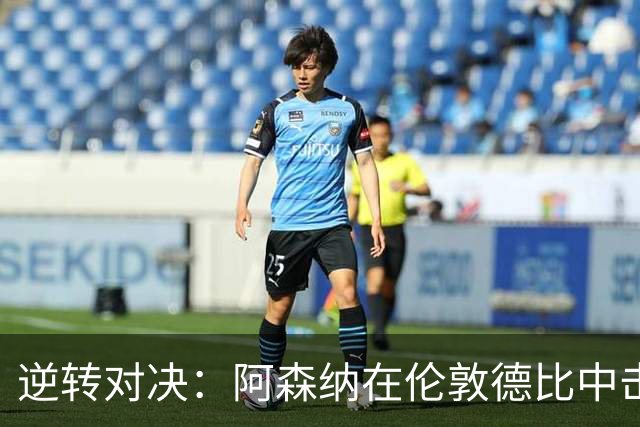 逆转对决：阿森纳在伦敦德比中击败切尔西